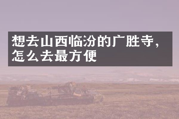 想去山西临汾的广胜寺，怎么去最方便