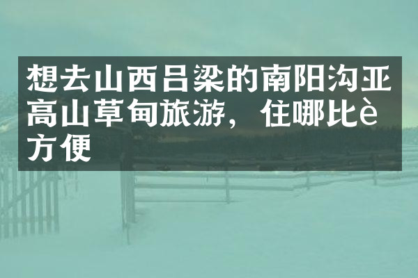 想去山西吕梁的南阳沟亚高山草甸旅游，住哪比较方便