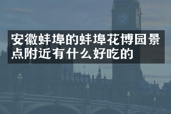 安徽蚌埠的蚌埠花博园景点附近有什么好吃的
