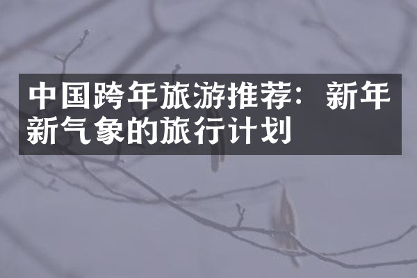 中国跨年旅游推荐：新年新气象的旅行计划