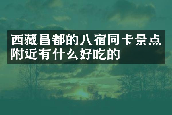 西藏昌都的八宿同卡景点附近有什么好吃的