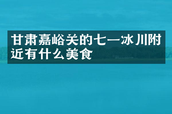 甘肃嘉峪关的七一冰川附近有什么美食