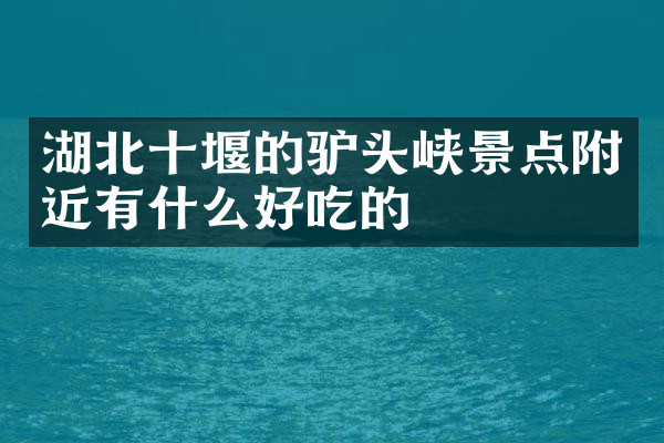 湖北十堰的驴头峡景点附近有什么好吃的