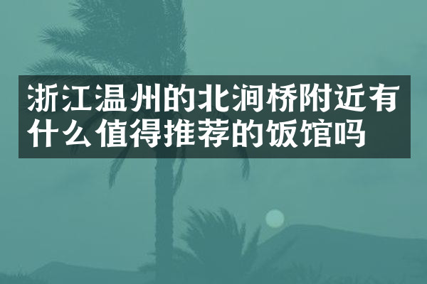 浙江温州的北涧桥附近有什么值得推荐的饭馆吗