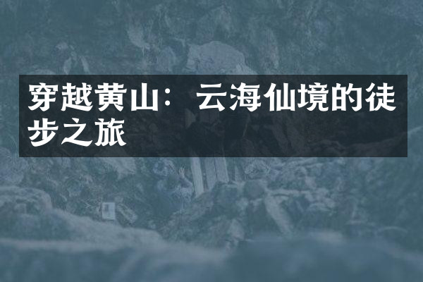 穿越黄山：云海仙境的徒步之旅