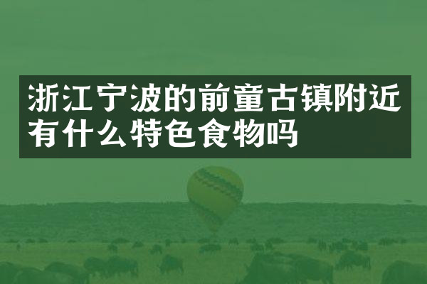 浙江宁波的前童古镇附近有什么特色食物吗