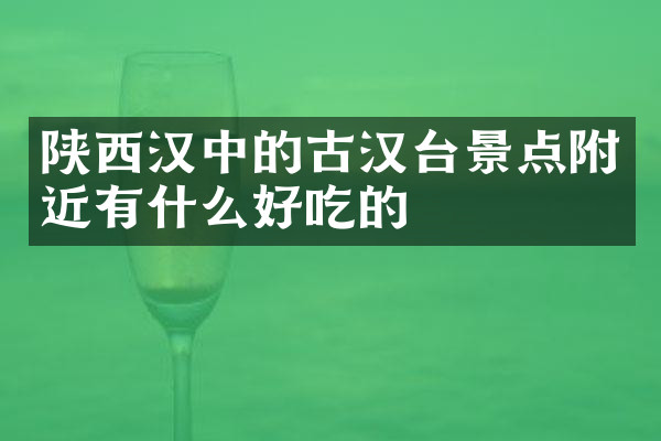 陕西汉中的古汉台景点附近有什么好吃的