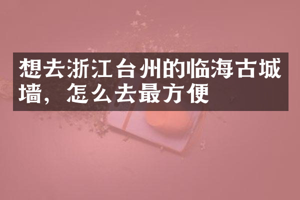 想去浙江台州的临海古城墙，怎么去最方便