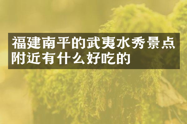 福建南平的武夷水秀景点附近有什么好吃的