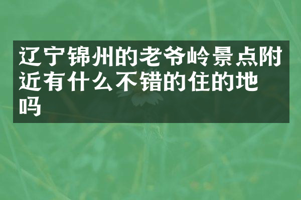 辽宁锦州的老爷岭景点附近有什么不错的住的地方吗