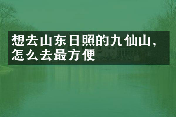 想去山东日照的九仙山，怎么去最方便