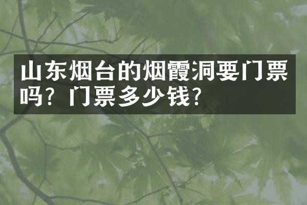 山东烟台的烟霞洞要门票吗？门票多少钱？