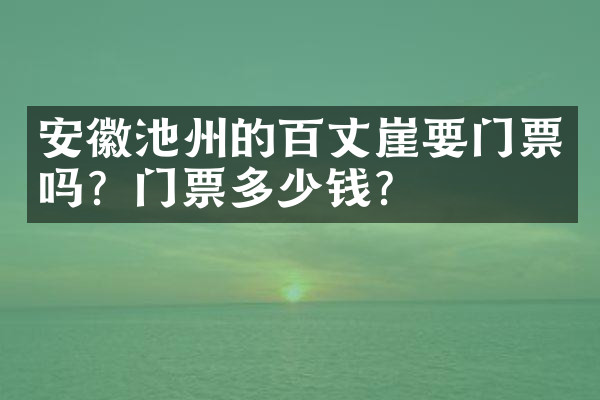 安徽池州的百丈崖要门票吗？门票多少钱？