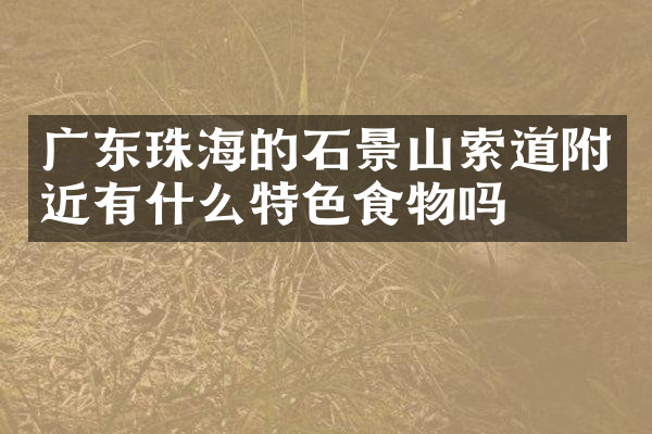 广东珠海的石景山索道附近有什么特色食物吗