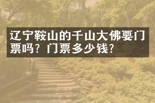 辽宁鞍山的千山大佛要门票吗？门票多少钱？