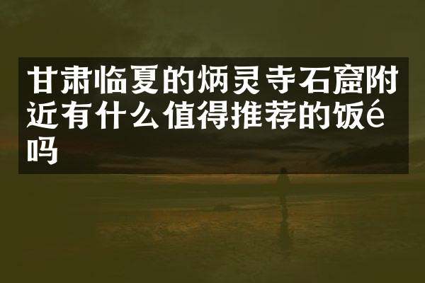 甘肃临夏的炳灵寺石窟附近有什么值得推荐的饭馆吗