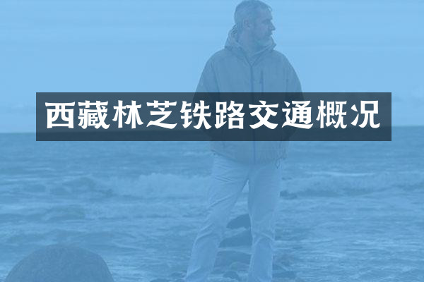 西藏林芝铁路交通概况
