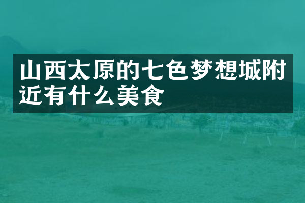 山西太原的七色梦想城附近有什么美食