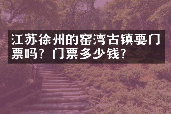江苏徐州的窑湾古镇要门票吗？门票多少钱？