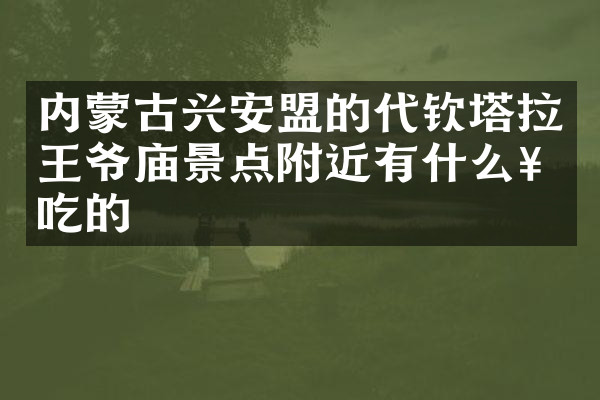 内蒙古兴安盟的代钦塔拉王爷庙景点附近有什么好吃的