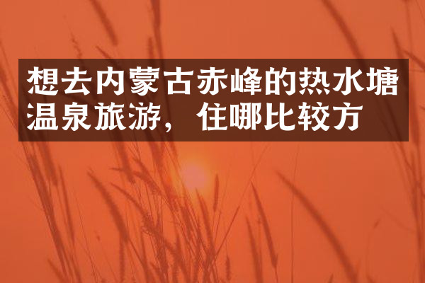 想去内蒙古赤峰的热水塘温泉旅游，住哪比较方便