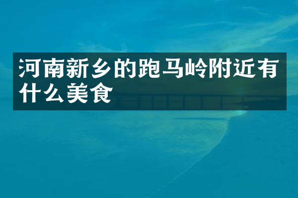 河南新乡的跑马岭附近有什么美食