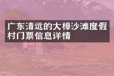 广东清远的大樟沙滩度假村门票信息详情