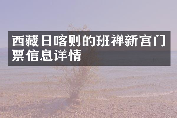 西藏日喀则的班禅新宫门票信息详情