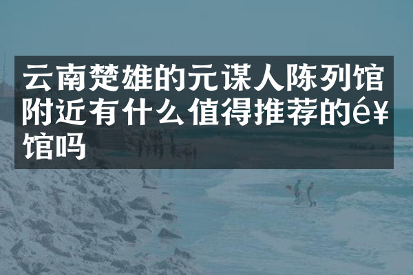云南楚雄的元谋人陈列馆附近有什么值得推荐的饭馆吗
