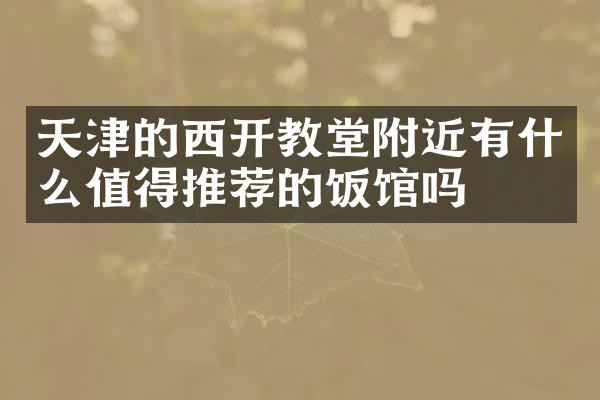 天津的西开教堂附近有什么值得推荐的饭馆吗
