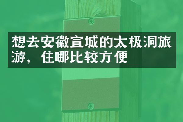 想去安徽宣城的太极洞旅游，住哪比较方便
