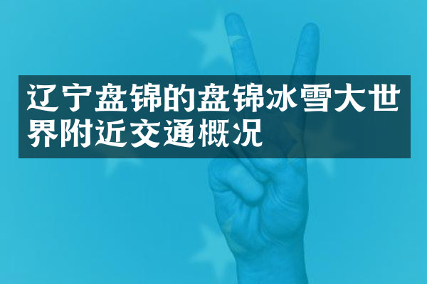 辽宁盘锦的盘锦冰雪大世界附近交通概况