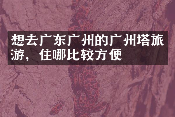 想去广东广州的广州塔旅游，住哪比较方便