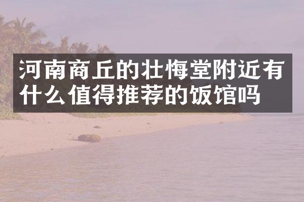 河南商丘的壮悔堂附近有什么值得推荐的饭馆吗