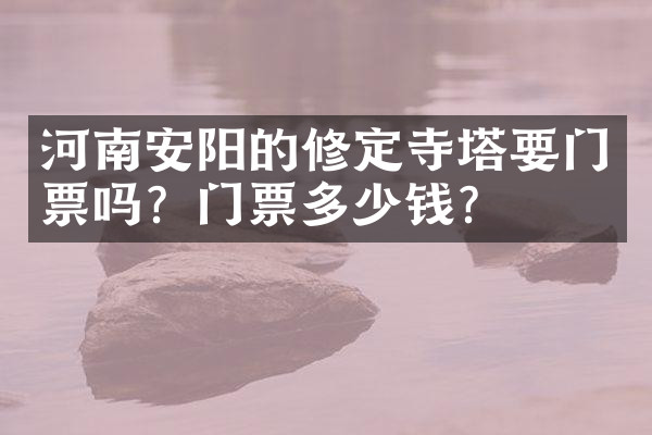 河南安阳的修定寺塔要门票吗？门票多少钱？