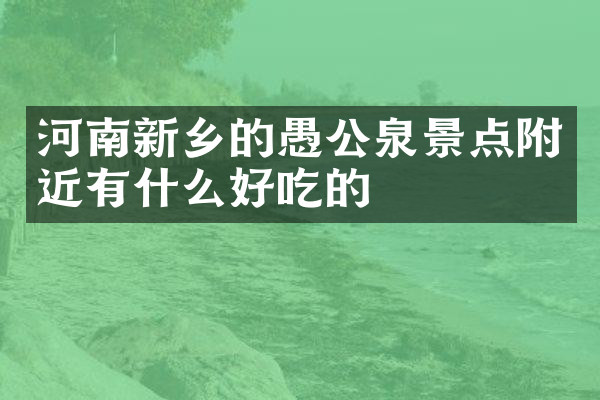 河南新乡的愚公泉景点附近有什么好吃的