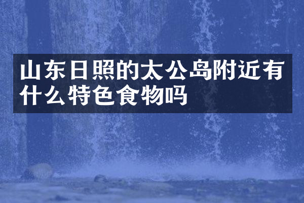 山东日照的太公岛附近有什么特色食物吗