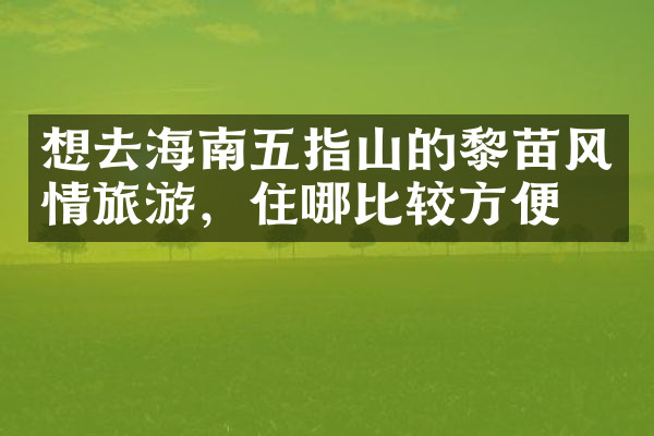 想去海南五指山的黎苗风情旅游，住哪比较方便