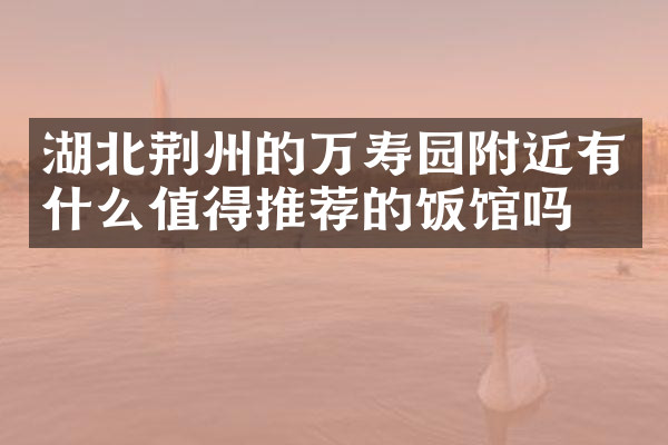 湖北荆州的万寿园附近有什么值得推荐的饭馆吗