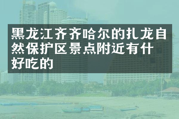 黑龙江齐齐哈尔的扎龙自然保护区景点附近有什么好吃的