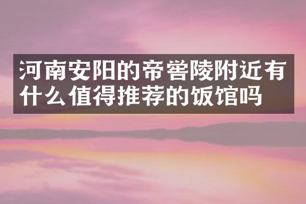 河南安阳的帝喾陵附近有什么值得推荐的饭馆吗