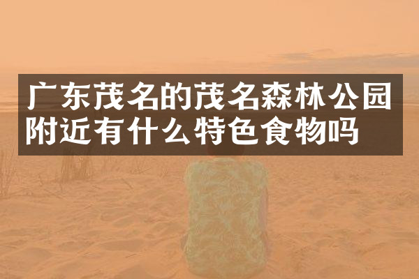 广东茂名的茂名森林公园附近有什么特色食物吗