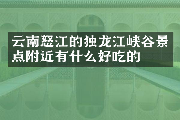 云南怒江的独龙江峡谷景点附近有什么好吃的