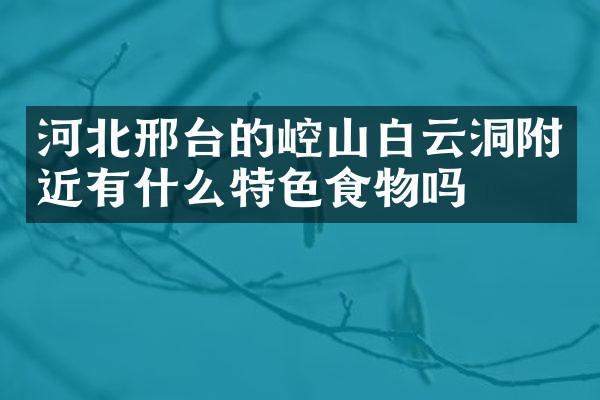 河北邢台的崆山白云洞附近有什么特色食物吗