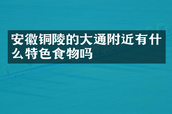 安徽铜陵的大通附近有什么特色食物吗