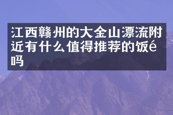 江西赣州的大金山漂流附近有什么值得推荐的饭馆吗