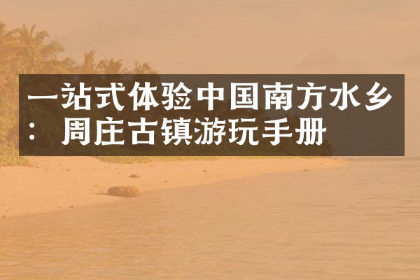一站式体验中国南方水乡：周庄古镇游玩手册