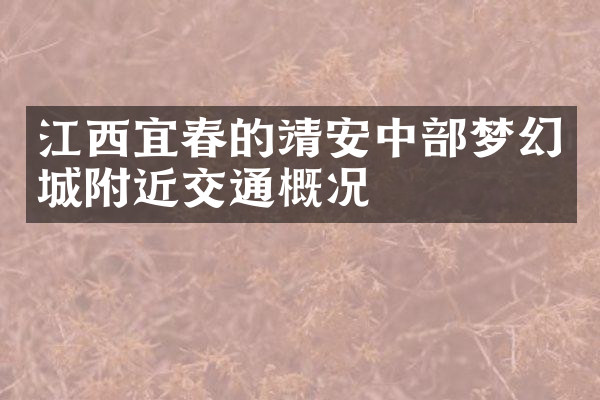江西宜春的靖安中部梦幻城附近交通概况