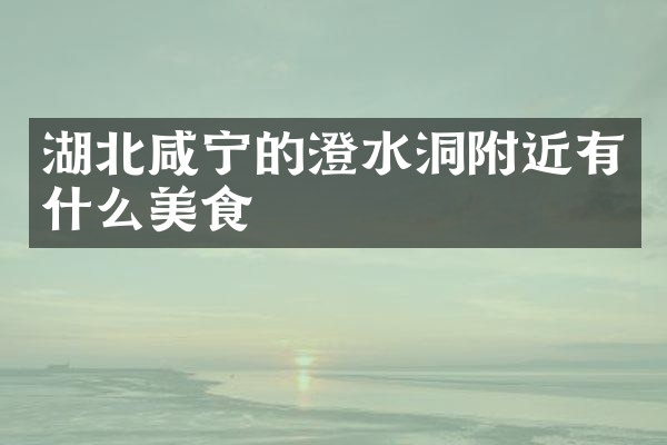 湖北咸宁的澄水洞附近有什么美食