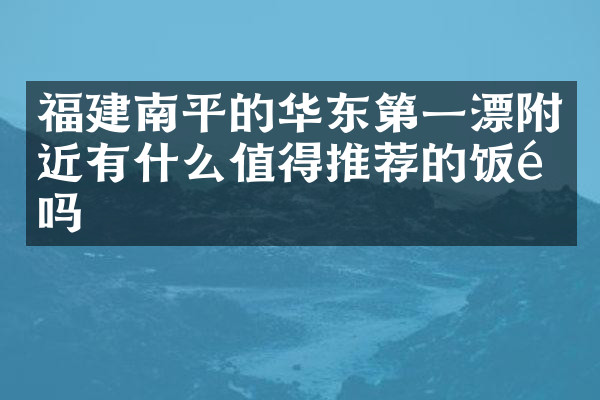 福建南平的华东第一漂附近有什么值得推荐的饭馆吗